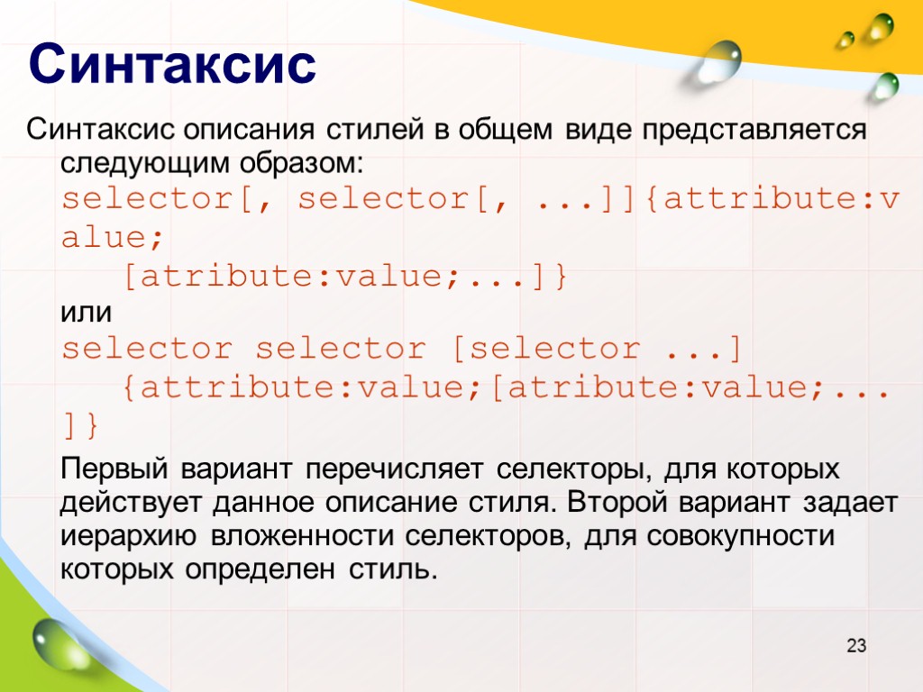 Синтаксис Синтаксис описания стилей в общем виде представляется следующим образом: selector[, selector[, ...]]{attribute:value; [atribute:value;...]}